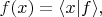 $f(x)=\langle x|f\rangle,$