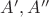 $A^\prime, A^{\prime \prime}$ $A^\prime, A^{\prime \prime}$