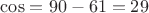 $\cos=90-61=29$