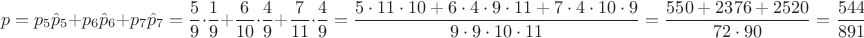 $$p=p_5\hat p_5+p_6\hat p_6+p_7\hat p_7=\dfrac{5}{9}\cdot \dfrac{1}{9}+\dfrac{6}{10}\cdot \dfrac{4}{9}+ \dfrac{7}{11}\cdot \dfrac{4}{9}=\dfrac{5\cdot 11\cdot 10+6\cdot 4\cdot 9\cdot 11+7\cdot 4\cdot 10\cdot 9}{9\cdot 9 \cdot 10\cdot 11}=\dfrac{550+2376+2520}{72\cdot 90}=\dfrac{5446}{8910}\approx 0,61122$$