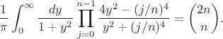 $$\frac1{\pi} \int_{0}^{\infty} \frac{dy}{1+y^2} \prod_{j = 0}^{n-1} \frac{4y^2-(j/n)^4}{y^2+(j/n)^4} = \binom{2n}{n}.$$