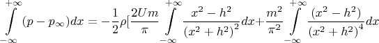 \[\int\limits_{ - \infty }^{ + \infty } {(p - {p_\infty })dx =  - \frac{1}{2}\rho [} \frac{{2Um}}{\pi }\int\limits_{ - \infty }^{ + \infty } {\frac{{{x^2} - {h^2}}}{{{{({x^2} + {h^2})}^2}}}dx + } \frac{{{m^2}}}{{{\pi ^2}}}\int\limits_{ - \infty }^{ + \infty } {\frac{{({x^2} - {h^2})}}{{{{({x^2} + {h^2})}^4}}}}dx \]