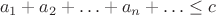 $$a_1+a_2+\ldots+a_n+\ldots\le c$$
