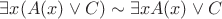 $\exists x(A(x) \vee C) \sim \exists x A(x) \vee C
$