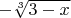 $- \sqrt[3]{3 - x}$