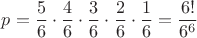 $p=\dfrac{5}{6}\cdot \dfrac{4}{6}\cdot \dfrac{3}{6}\cdot \dfrac{2}{6}\cdot \dfrac{1}{6}=\dfrac{6!}{6^6}$