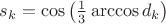 $s_k=\cos\left(\frac{1}{3}\arccos d_k\right)$