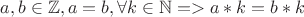 $a,b \in \mathbb{Z}, a=b, \forall k \in \mathbb{N}  => a*k = b*k$