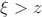 $\xi>z$
