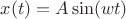 $x(t)=A\sin(wt)$