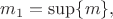 $m_1=\sup\{m\},$ $m_1=\sup\{m\},$
