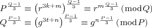 $$\[
\begin{array}{l}
 P^{\frac{{Q - 1}}{3}}  \equiv \left( {r^{3k + m} } \right)^{\frac{{Q - 1}}{3}}  \equiv r^{m\frac{{Q - 1}}{3}} \left( {\bmod Q} \right) \\ 
 Q^{\frac{{P - 1}}{3}}  \equiv \left( {g^{3t + n} } \right)^{\frac{{P - 1}}{3}}  \equiv g^{n\frac{{P - 1}}{3}} \left( {\bmod P} \right) \\ 
 \end{array}
\]$