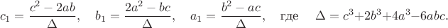 $$
c_1=\frac{c^2-2ab}{\Delta},\quad b_1=\frac{2a^2-bc}{\Delta},\quad a_1=\frac{b^2-ac}{\Delta},\quad \text{где }\quad \Delta=c^3+2b^3+4a^3-6abc.
$$