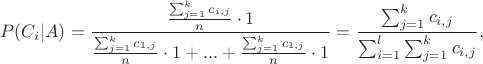 $$\quad P(C_i | A) = \frac{\frac{\sum_{j=1}^{k}c_{i,j}}{n} \cdot 1}{\frac{\sum_{j=1}^{k}c_{1,j}}{n} \cdot 1 + ... + \frac{\sum_{j=1}^{k}c_{1,j}}{n} \cdot 1} = \frac{\sum_{j=1}^{k}c_{i,j}}{\sum_{i=1}^{l}\sum_{j=1}^{k}c_{i,j}},$$
