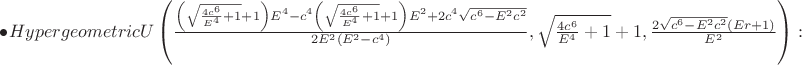 $\bullet HypergeometricU\left(\frac{\left(\sqrt{\frac{4{c}^{6}}{{E}^{4}}+1}+1 \right){E}^{4}-{c}^{4}\left(\sqrt{\frac{4{c}^{6}}{{E}^{4}}+1}+1\right){E}^{2}+2{c}^{4}\sqrt{{c}^{6}-{E}^{2}{c}^{2}}}{2{E}^{2}\left({E}^{2}-{c}^{4} \right)},\sqrt{\frac{4{c}^{6}}{{E}^{4}}+1}+1,\frac{2\sqrt{{c}^{6}-{E}^{2}{c}^{2}}\left(Er+1 \right)}{{E}^{2}} \right):$