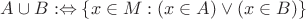 $A \cup B : \Leftrightarrow \{ x \in M : (x \in A) \vee (x \in B) \}$