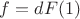 $f=dF(1)$