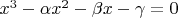 $x^3 - \alpha x^2 - \beta x - \gamma = 0$