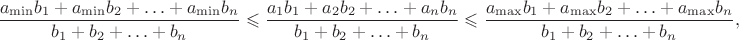 $$\frac {a_{\min}b_1+a_{\min}b_2+\ldots +a_{\min}b_n}{b_1+b_2+\ldots +b_n}\leqslant \frac {a_1b_1+a_2b_2+\ldots +a_nb_n}{b_1+b_2+\ldots +b_n}\leqslant \frac {a_{\max}b_1+a_{\max}b_2+\ldots +a_{\max}b_n}{b_1+b_2+\ldots +b_n},$$