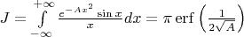 $J = \int\limits_{-\infty}^{+\infty} \frac{e^{-Ax^2}\sin x}{x} dx =\pi \mathop{\mathrm{erf}}\left( \frac{1}{2\sqrt{A}}\right)$