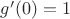$g'(0)=1$