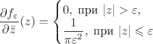 $$
\dfrac{\partial f_\varepsilon}{\partial \bar z}(z)=\begin{cases}0,\; \text{при } |z|>\varepsilon,\\ \dfrac{1}{\pi\varepsilon^2},\; \text{при } |z|\leqslant\varepsilon\\\end{cases}
$$