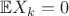 $\mathbb{E}X_k = 0$ $\mathbb{E}X_k = 0$