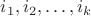 $ i_1, i_2, \ldots, i_k$