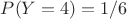 $
P(Y = 4) = 1/6
$