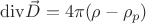 $\[{\mathop{\rm div}\nolimits} \vec D = 4\pi (\rho  - {\rho _p})\]$