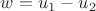 $w = u_1 - u_2$ $w = u_1 - u_2$