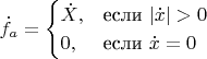 $$\dot{f}_a=\begin{cases}
 \dot{X},&\text{если $|\dot{x}|>0$}\\
 0,&\text{если $\dot{x} = 0$}
\end{cases}
$$