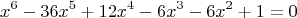 $$x^ 6 - 36x^ 5 +12x^4 - 6x^3 -6x^ 2 +1 = 0$$