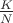$\frac{K}{N}$