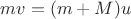 $mv = (m+M)u $