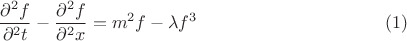 $$\frac{\partial^2 f}{\partial^2 t} - \frac{\partial^2 f}{\partial^2 x} = {m^2} f - \lambda  f^3 \eqno(1)$$