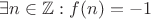 $\exists n \in \mathbb{Z} : f(n) = -1 $