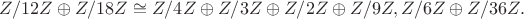 $Z/12Z\oplus Z/18Z \cong Z/4Z \oplus Z/3Z \oplus Z/2Z \oplus Z/9Z, Z/6Z\oplus Z/36Z.$