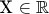X \in\mathbb   R