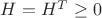 $H=H^T\geq 0$