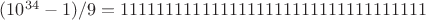 $(10^{34}-1)/9=1111111111111111111111111111111111$ $(10^{34}-1)/9=1111111111111111111111111111111111$