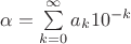 $\alpha = \sum\limits_{k=0}^{\infty}a_k 10^{-k}$