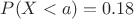 $P(X<a)=0.18$