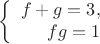 $$\left\{
\begin{array}{rcl}
f + g = 3, \\
fg = 1 \\
\end{array}
\right.$$