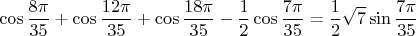 $$\cos \frac{8\pi}{35} + \cos \frac{12\pi}{35} + \cos \frac{18\pi}{35} - \frac12 \cos \frac{7\pi}{35}= \frac12 \sqrt 7 \sin \frac{7\pi}{35} \right)$$