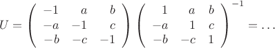 $$
U=
\left(
\begin{array}{rrr}
-1 & a & b \\
-a & -1 & c \\
-b & -c & -1
\end{array}
\right)
\left(
\begin{array}{rrr}
1 & a & b \\
-a & 1  &c \\
-b & -c & 1
\end{array}
\right)^{-1}
=\ldots
$$
