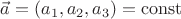 $\vec a = (a_1,a_2,a_3)=\mathrm{const}$
