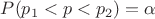 $P(p_1 < p < p_2) = \alpha$
