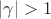 $|\gamma|>1$