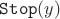 $\mathtt{Stop}(y)$